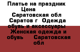 Платье на праздник › Цена ­ 1 800 - Саратовская обл., Саратов г. Одежда, обувь и аксессуары » Женская одежда и обувь   . Саратовская обл.